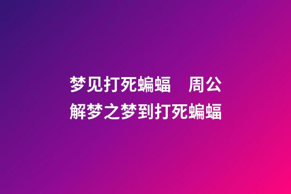 梦见打死蝙蝠　周公解梦之梦到打死蝙蝠